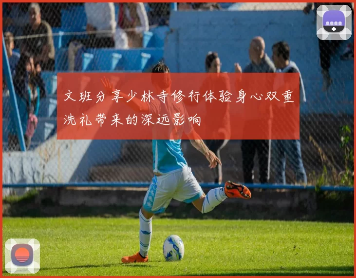文班分享少林寺修行体验身心双重洗礼带来的深远影响
