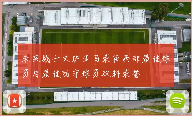 未来战士文班亚马荣获西部最佳球员与最佳防守球员双料荣誉