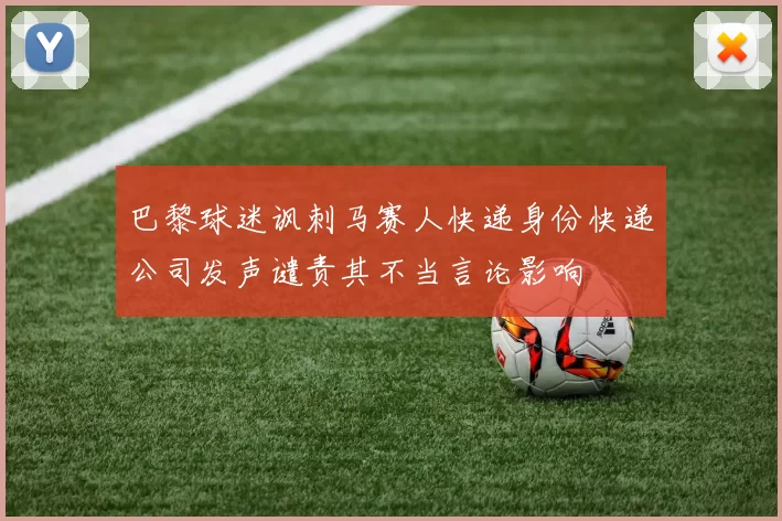 巴黎球迷讽刺马赛人快递身份快递公司发声谴责其不当言论影响