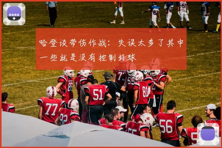 哈登谈带伤作战：失误太多了其中一些就是没有控制好球