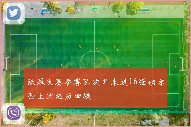 欧冠决赛参赛队次年未进16强切尔西上次经历回顾