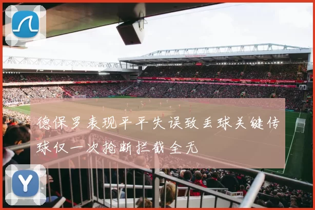 德保罗表现平平失误致丢球关键传球仅一次抢断拦截全无