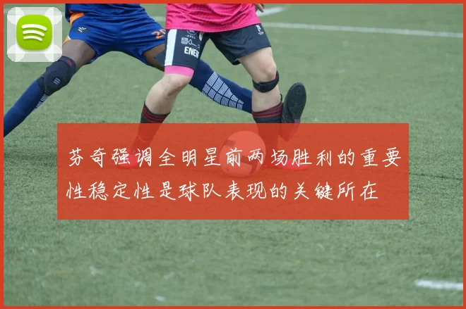 芬奇强调全明星前两场胜利的重要性稳定性是球队表现的关键所在